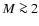 $M \ga 2$