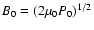 $B_0 = (2 \mu_0 P_0)^{1/2}$