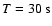$T=30~{\rm s}$