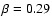 $\beta=0.29$