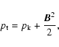 \begin{displaymath}%
p_{\rm t}=p_{\rm k} + \frac{{{\vec B}}^2}{2},
\end{displaymath}