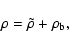 \begin{displaymath}%
\rho=\tilde{\rho}+\rho_{\rm b},
\end{displaymath}