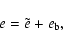 \begin{displaymath}%
e=\tilde{e}+e_{\rm b},
\end{displaymath}