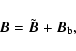 \begin{displaymath}%
{{\vec B}}=\tilde{{{\vec B}}}+{{\vec B}}_{\rm b},
\end{displaymath}
