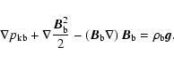 \begin{displaymath}%
\nabla p_{\rm kb} + \nabla \frac{{{\vec B}}_{\rm b}^2}{2} -...
...rm b} \nabla\right) {{\vec B}}_{\rm b}=\rho_{\rm b}{{\vec g}}.
\end{displaymath}