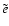 $\tilde{e}$