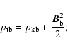 \begin{displaymath}%
p_{\rm tb}=p_{\rm kb}+\frac{{{\vec B}}_{\rm b}^2}{2},
\end{displaymath}