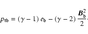 \begin{displaymath}%
p_{\rm tb}=\left(\gamma-1\right) e_{\rm b} - \left(\gamma-2\right)\frac{{{{\vec B}}}_{\rm b}^2}{2}\cdot
\end{displaymath}