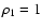 $\rho_1=1$