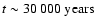 $t \sim 30~000~{\rm years}$