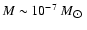 $M \sim 10^{-7}~M_{\hbox{$\odot$ }}$