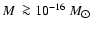 $M~\ga 10^{-16}~M_{\hbox{$\odot$ }}$