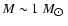 $M\sim1~M_{\hbox{$\odot$ }}$