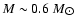 $M\sim 0.6~M_{\hbox{$\odot$ }}$