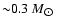 ${\sim}0.3~M_{\hbox{$\odot$ }}$