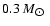 $0.3~M_{\hbox{$\odot$ }}$