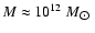 $M\approx 10^{12}~M_{\hbox{$\odot$ }}$