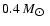$0.4~M_{\hbox{$\odot$ }}$
