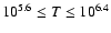 $10^{5.6} \leq T \leq 10^{6.4}$