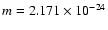 $m=2.171 \times 10^{-24}$