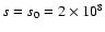 $s=s_0=2\times 10^8$