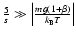 $\frac{5}{s}\gg \left\vert \frac{mg(1+\beta)}{k_{\rm B} T} \right\vert$