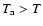 $T_{\rm a} > T$