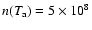 $n(T_{\rm a})=5 \times 10^8$