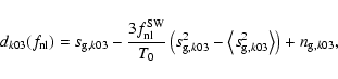 \begin{displaymath}d_{k03}(f_{\rm nl}) = s_{{\rm g},k03} - \frac{3f_{\rm nl}^{\r...
...angle s_{{\rm g},k03}^2\right\rangle\right) + n_{{\rm g},k03},
\end{displaymath}