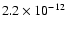 $ 2.2 \times 10^{-12} $