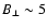 $B_\perp \sim 5$