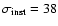 $\sigma_{\rm inst}=38$