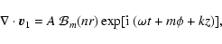 \begin{displaymath}%
\nabla\cdot\vec v_1=A~{\cal B}_m(nr)\exp[{\rm i}~(\omega t+m\phi+kz)],
\end{displaymath}
