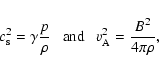 \begin{displaymath}%
c_{\rm s}^2=\gamma\frac{p}{\rho}~~~{\rm and}~~~v_{\rm A}^2=\frac{B^2}{4\pi\rho},
\end{displaymath}