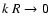 $k~R\rightarrow0$