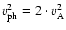 $v_{\rm ph}^2=2\cdot v_{\rm A}^2$