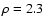 $\rho=2.3$