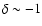 $\delta \sim -1$