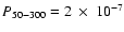 $P_{50-300} = 2~\times~10^{-7}$