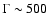$\Gamma \sim 500$