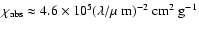 $\chi_{\rm {abs}}\approx 4.6\times 10^5 (\lambda/\mbox{$\mu$ m})^{-2}~\rm {cm^2~g^{-1}}$