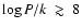 $\log{P/k~\gtrsim~8}$