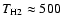 $T_{\rm H2} \approx 500$
