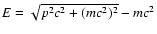 $E = \sqrt{ p^2c^2 + (mc^2)^2} - mc^2$