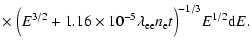 $\displaystyle \times~ \Bigl( E^{3/2} + 1.16\times 10^{-5} \lambda_{\rm ee} n_{\rm e} t \Bigr)^{-1/3} E^{1/2} {\rm d}E.$