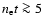 $n_{\rm e}t \ga 5$