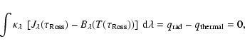 \begin{displaymath}
\int \kappa_\lambda~ \left[J_\lambda(\tau_{\rm Ross}) -
B_\l...
...\right]~ {\rm d}\lambda =
q_{\rm rad} - q_{\rm thermal} = 0,
\end{displaymath}