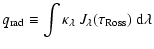 $\displaystyle q_{\rm rad}\equiv \int \kappa_\lambda~ J_\lambda(\tau_{\rm Ross})~ {\rm d}\lambda$