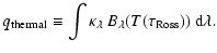 $\displaystyle q_{\rm thermal}\equiv \int \kappa_\lambda~ B_\lambda(T(\tau_{\rm Ross}))~ {\rm d}\lambda.$