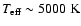 $T_{\rm eff}\sim 5000~\rm K$